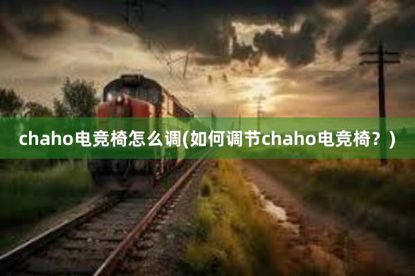 chaho电竞椅怎么调(如何调节chaho电竞椅？)