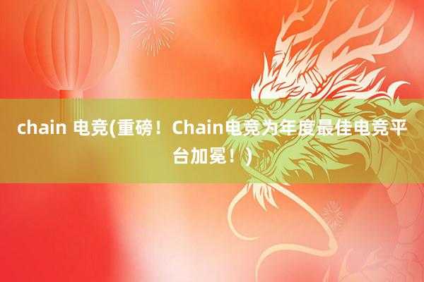 chain 电竞(重磅！Chain电竞为年度最佳电竞平台加冕！)