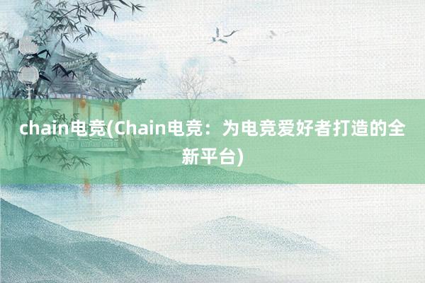 chain电竞(Chain电竞：为电竞爱好者打造的全新平台)