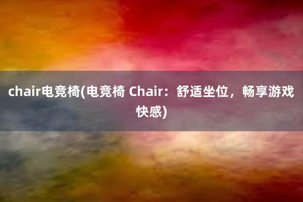 chair电竞椅(电竞椅 Chair：舒适坐位，畅享游戏快感)