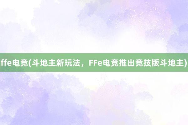 ffe电竞(斗地主新玩法，FFe电竞推出竞技版斗地主)