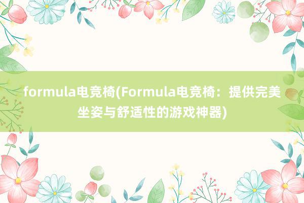 formula电竞椅(Formula电竞椅：提供完美坐姿与舒适性的游戏神器)