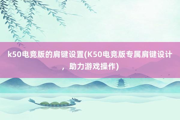 k50电竞版的肩键设置(K50电竞版专属肩键设计，助力游戏操作)