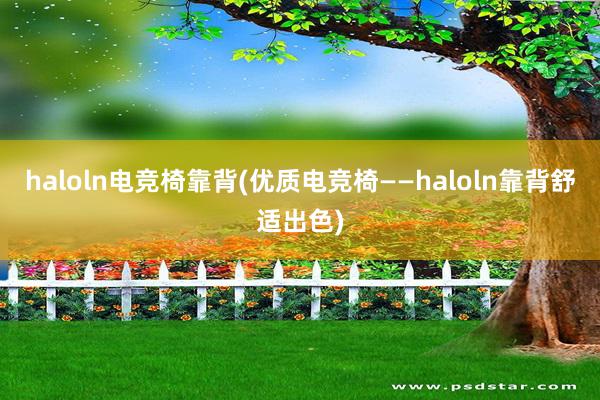 haloln电竞椅靠背(优质电竞椅——haloln靠背舒适出色)