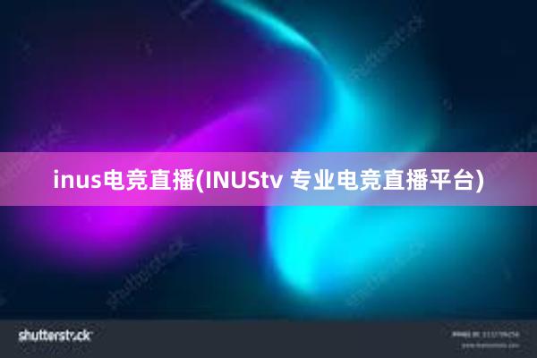 inus电竞直播(INUStv 专业电竞直播平台)