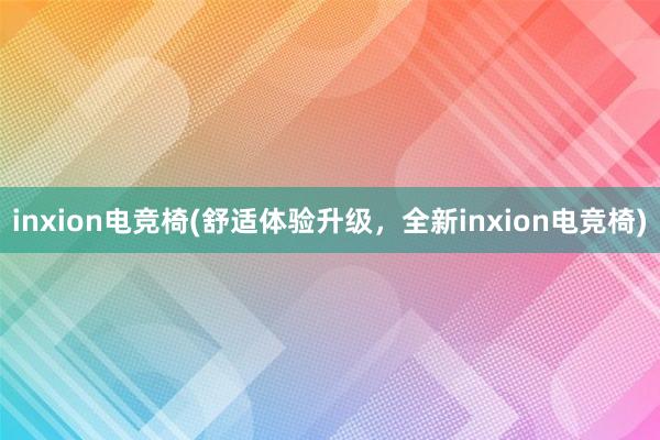 inxion电竞椅(舒适体验升级，全新inxion电竞椅)