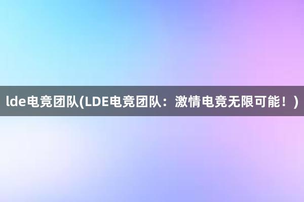 lde电竞团队(LDE电竞团队：激情电竞无限可能！)