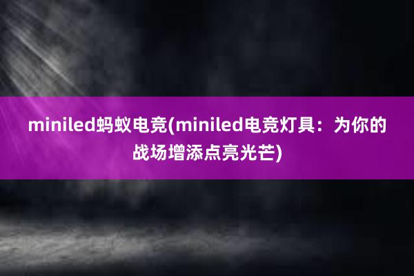 miniled蚂蚁电竞(miniled电竞灯具：为你的战场增添点亮光芒)