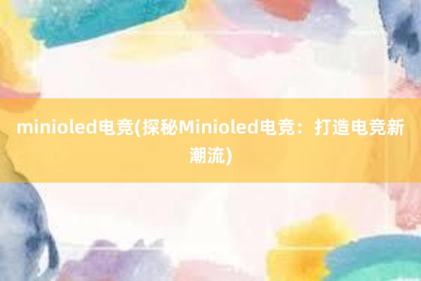 minioled电竞(探秘Minioled电竞：打造电竞新潮流)