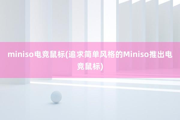 miniso电竞鼠标(追求简单风格的Miniso推出电竞鼠标)