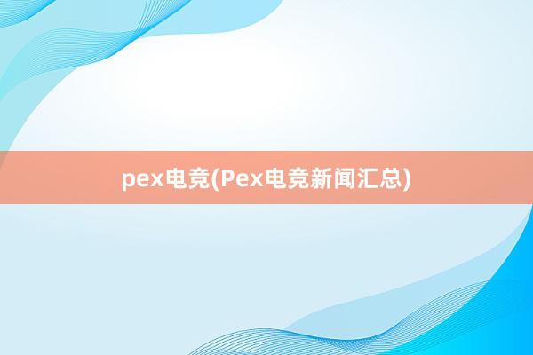 pex电竞(Pex电竞新闻汇总)