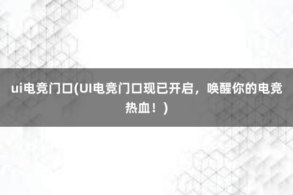 ui电竞门口(UI电竞门口现已开启，唤醒你的电竞热血！)