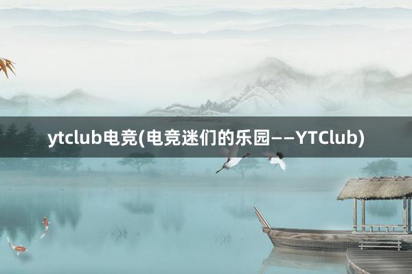 ytclub电竞(电竞迷们的乐园——YTClub)