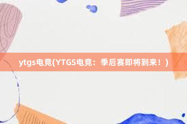 ytgs电竞(YTGS电竞：季后赛即将到来！)