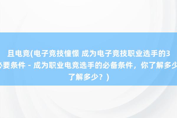 且电竞(电子竞技憧憬 成为电子竞技职业选手的3大必要条件 - 成为职业电竞选手的必备条件，你了解多少？)