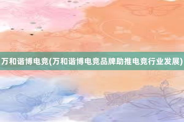 万和谐博电竞(万和谐博电竞品牌助推电竞行业发展)