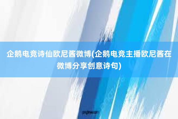 企鹅电竞诗仙欧尼酱微博(企鹅电竞主播欧尼酱在微博分享创意诗句)