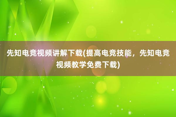 先知电竞视频讲解下载(提高电竞技能，先知电竞视频教学免费下载)