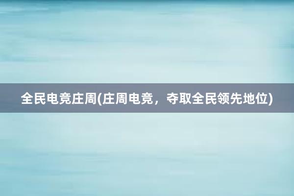 全民电竞庄周(庄周电竞，夺取全民领先地位)