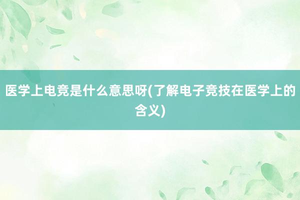 医学上电竞是什么意思呀(了解电子竞技在医学上的含义)