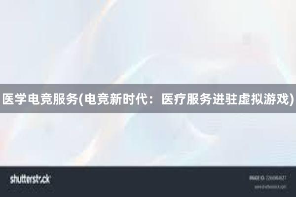 医学电竞服务(电竞新时代：医疗服务进驻虚拟游戏)