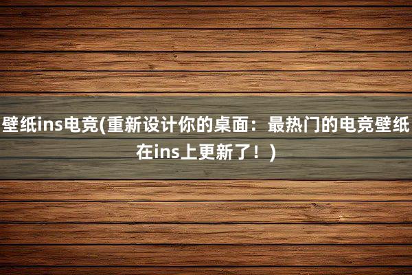 壁纸ins电竞(重新设计你的桌面：最热门的电竞壁纸在ins上更新了！)