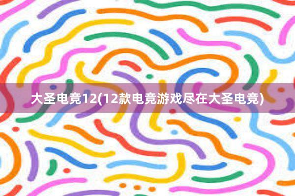 大圣电竞12(12款电竞游戏尽在大圣电竞)