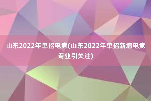 山东2022年单招电竞(山东2022年单招新增电竞专业引关注)