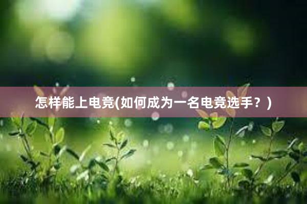 怎样能上电竞(如何成为一名电竞选手？)