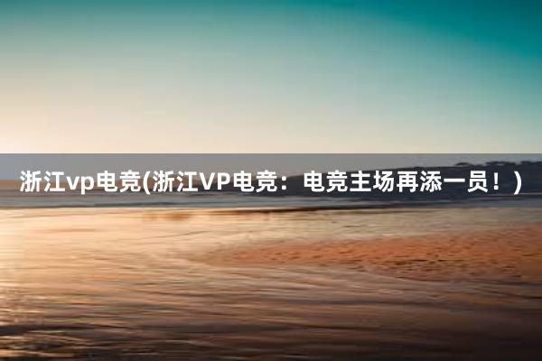 浙江vp电竞(浙江VP电竞：电竞主场再添一员！)