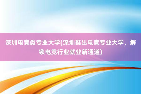 深圳电竞类专业大学(深圳推出电竞专业大学，解锁电竞行业就业新通道)