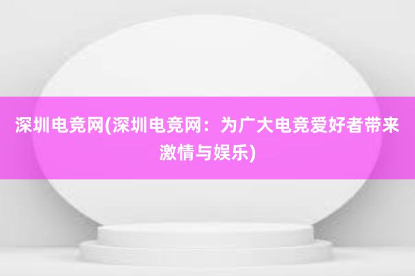 深圳电竞网(深圳电竞网：为广大电竞爱好者带来激情与娱乐)