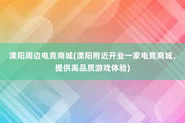 溧阳周边电竞商城(溧阳附近开业一家电竞商城，提供高品质游戏体验)