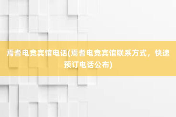 焉耆电竞宾馆电话(焉耆电竞宾馆联系方式，快速预订电话公布)