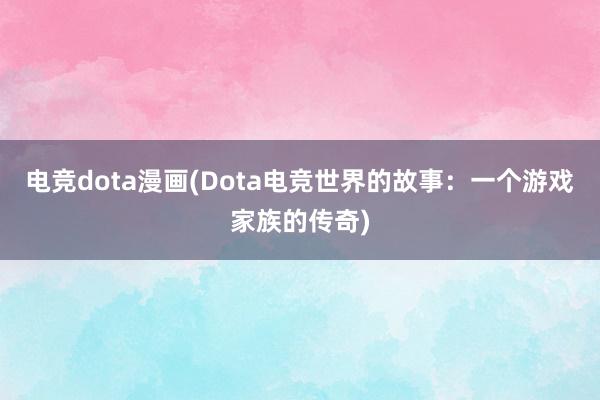 电竞dota漫画(Dota电竞世界的故事：一个游戏家族的传奇)