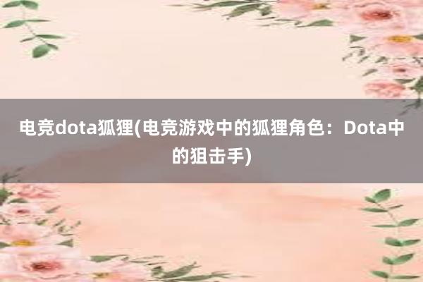 电竞dota狐狸(电竞游戏中的狐狸角色：Dota中的狙击手)