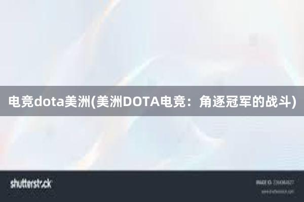 电竞dota美洲(美洲DOTA电竞：角逐冠军的战斗)