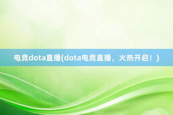 电竞dota直播(dota电竞直播，火热开启！)