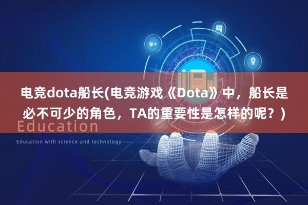 电竞dota船长(电竞游戏《Dota》中，船长是必不可少的角色，TA的重要性是怎样的呢？)