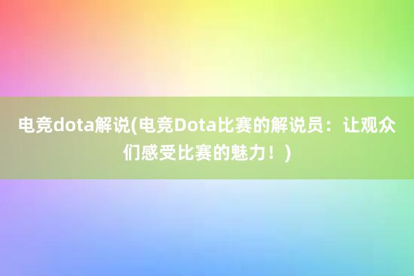 电竞dota解说(电竞Dota比赛的解说员：让观众们感受比赛的魅力！)