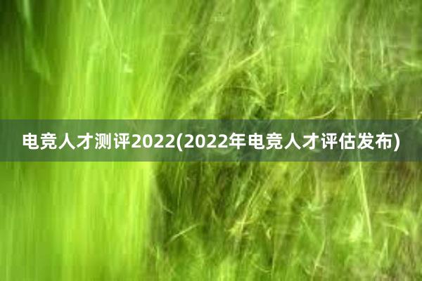 电竞人才测评2022(2022年电竞人才评估发布)