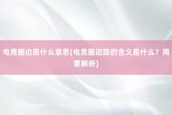 电竞圈边路什么意思(电竞圈边路的含义是什么？简要解析)