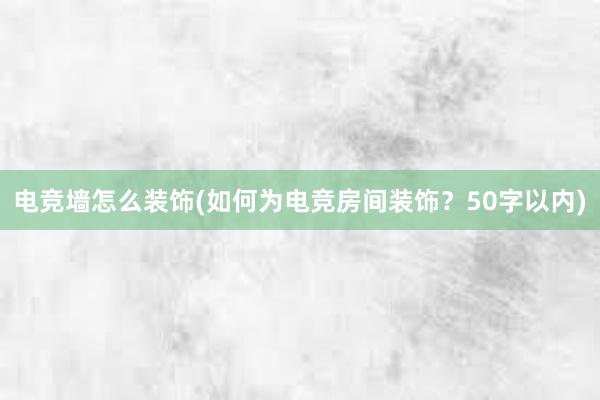 电竞墙怎么装饰(如何为电竞房间装饰？50字以内)