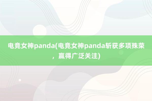 电竞女神panda(电竞女神panda斩获多项殊荣，赢得广泛关注)