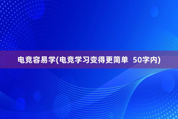 电竞容易学(电竞学习变得更简单  50字内)