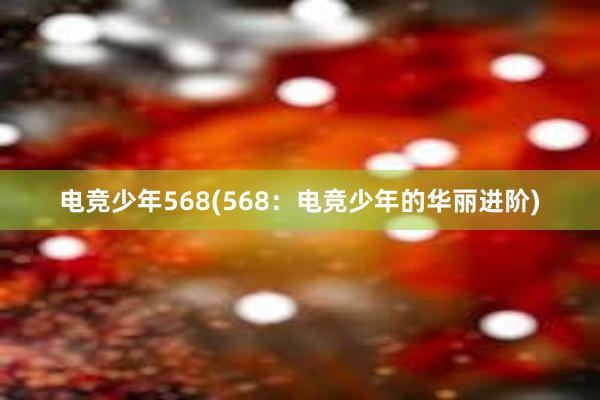 电竞少年568(568：电竞少年的华丽进阶)