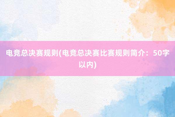 电竞总决赛规则(电竞总决赛比赛规则简介：50字以内)