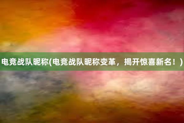 电竞战队昵称(电竞战队昵称变革，揭开惊喜新名！)