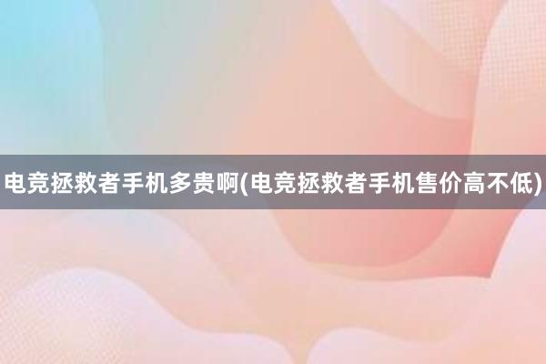 电竞拯救者手机多贵啊(电竞拯救者手机售价高不低)