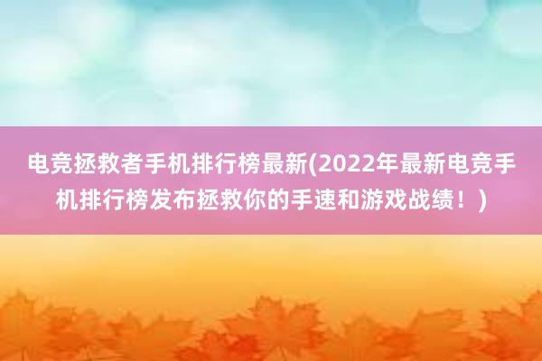 电竞拯救者手机排行榜最新(2022年最新电竞手机排行榜发布拯救你的手速和游戏战绩！)